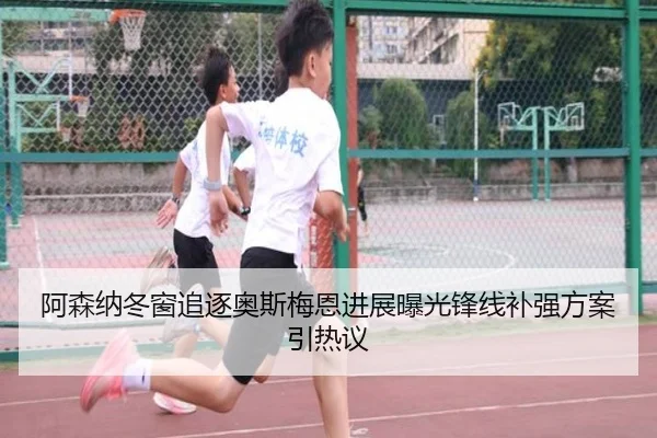 阿森纳冬窗追逐奥斯梅恩进展曝光锋线补强方案引热议